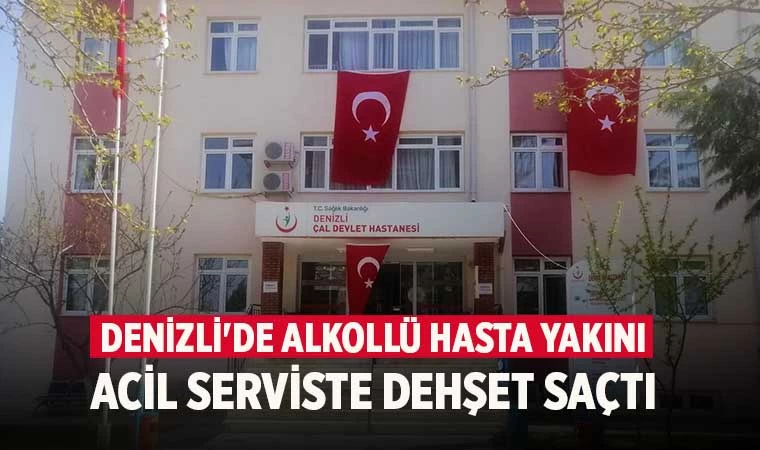 Denizli'de alkollü hasta yakını Acil serviste dehşet saçtı