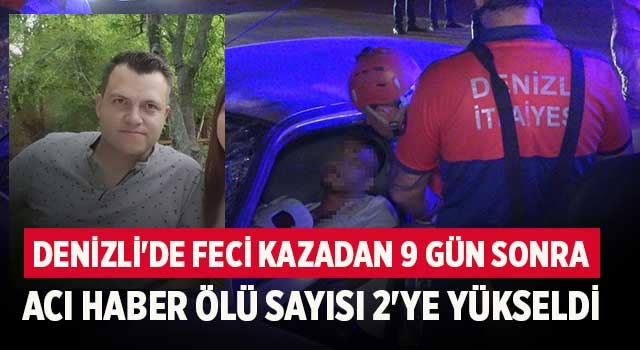 Denizli'de feci kazadan 9 gün sonra acı haber ölü sayısı 2'ye yükseldi