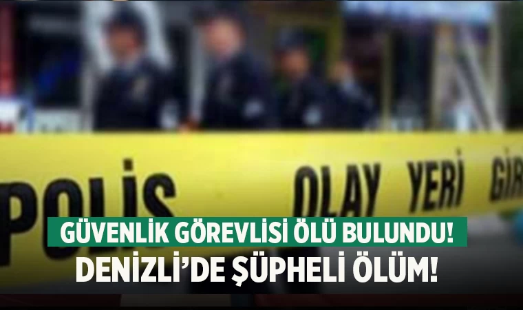 Denizli'de güvenlik görevlisi evinde ölü bulundu