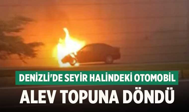 Denizli'de seyir halindeki otomobil alev topuna döndü