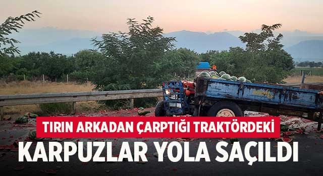 Denizli'de tır traktöre çarptı karpuzlar yola saçıldı