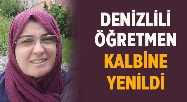 Denizlili Öğretmen kalbine yenildi