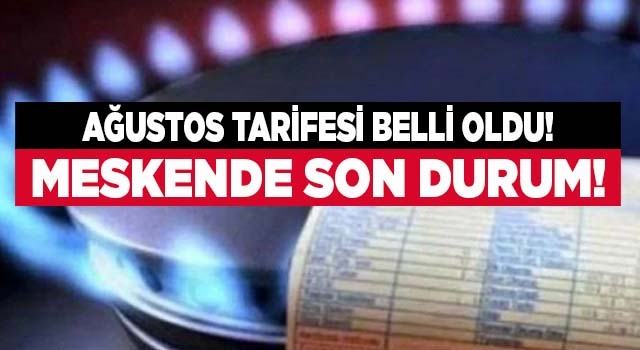 Doğalgazda Ağustos ayı tarifesi belli oldu! İşte son durum