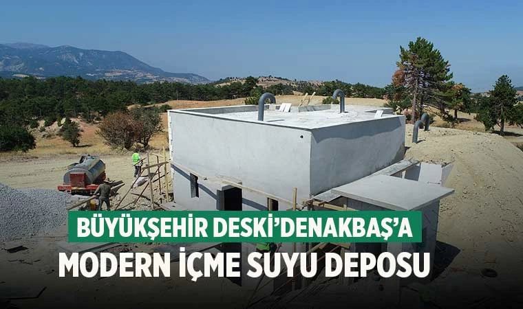 Büyükşehir DESKİ’denAkbaş’a modern içme suyu deposu