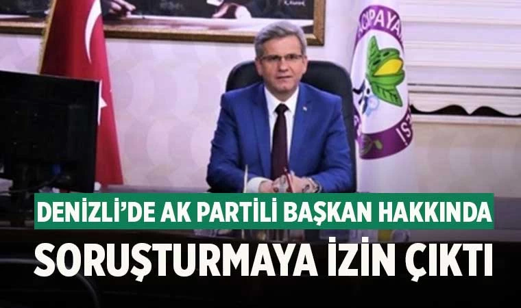 Denizli’de Ak Partili Başkan hakkında soruşturmaya izin çıktı