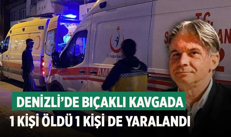 Denizli’de bıçaklı kavgada 1 kişi öldü 1 kişi de yaralandı