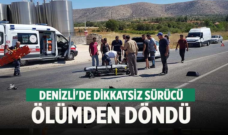 Denizli'de dikkatsiz sürücü ölümden döndü
