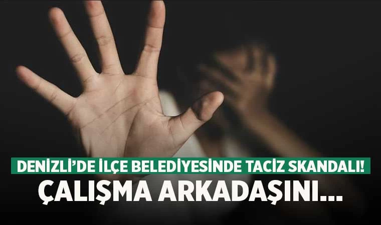 Denizli’de ilçe Belediyesinde taciz skandalı! Çalışma arkadaşını...