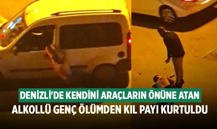 Denizli'de Kendini araçların önüne atan alkollü genç ölümden kıl payı kurtuldu