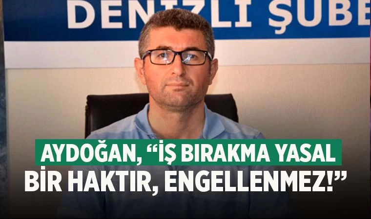 Aydoğan, “İş bırakma yasal bir haktır, engellenmez!”