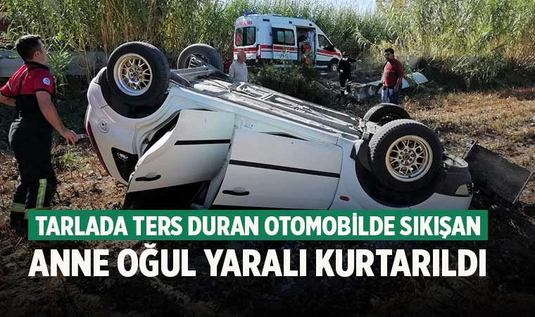 Tarlada ters duran otomobilde sıkışan anne oğul yaralı kurtarıldı