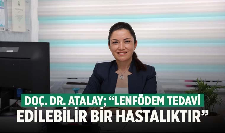 Doç. Dr. Atalay; “Lenfödem tedavi edilebilir bir hastalıktır”