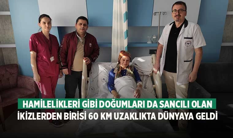 Hamilelikleri gibi doğumları da sancılı olan ikizlerden birisi 60 km uzaklıkta dünyaya geldi