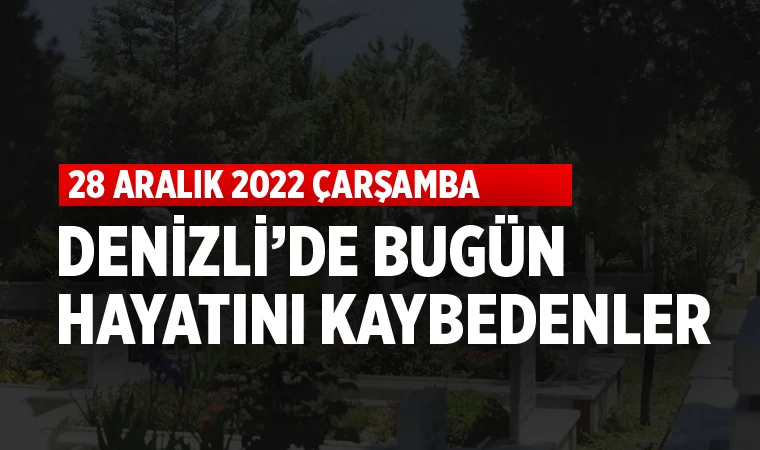 Denizli’de bugün defnedilenler 28 Aralık 2022 Çarşamba
