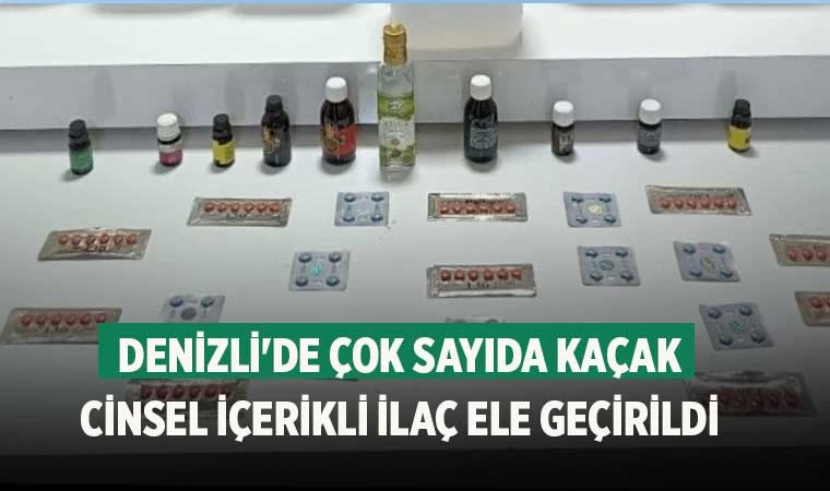 Denizli'de çok sayıda kaçak cinsel içerikli ilaç ele geçirildi