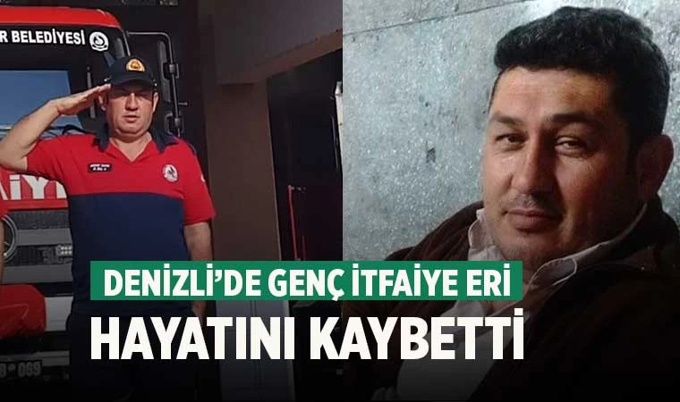Denizli’de genç itfaiye eri hayatını kaybetti