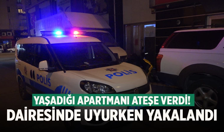 Denizli'de yaşadığı binayı ateşe veren saldırgan dairesinde uyurken yakalandı