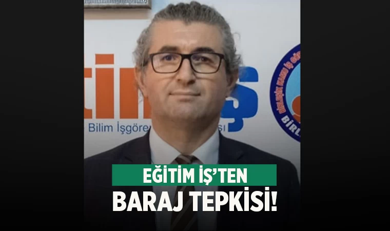 Eğitim İş’ten ’baraj’ tepkisi, ‘Kabul edilemez, hukuka aykırı’