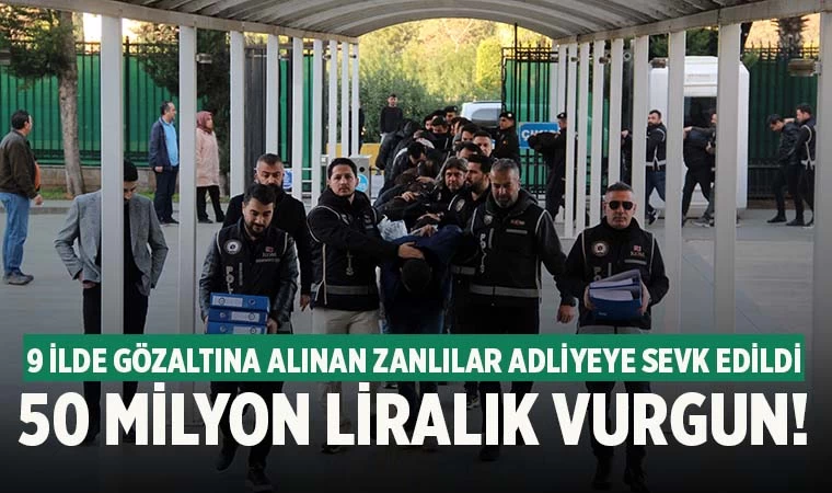 50 milyonluk vurgun yapan çetenin üyeleri adliyeye sevk edildi