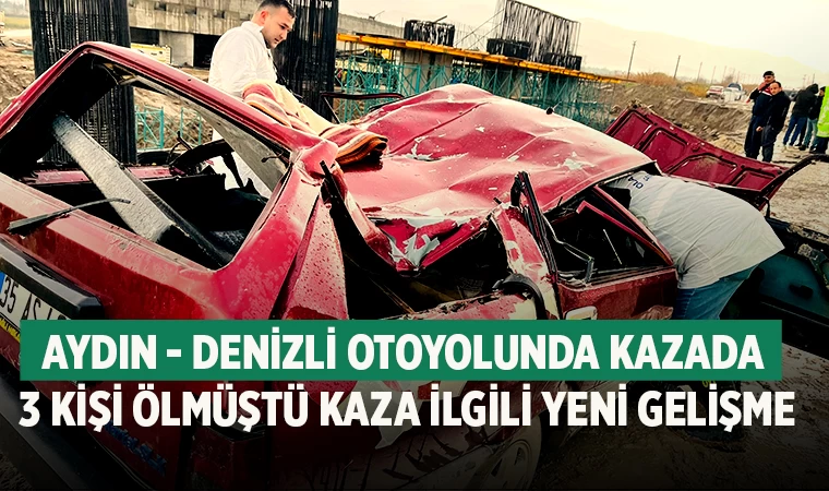 Aydın - Denizli otoyolunda kazada 3 kişi ölmüştü kaza ilgili yeni gelişme