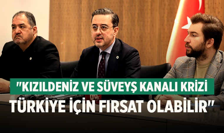 Başkan Kasapoğlu, "Kızıldeniz ve Süveyş Kanalı Krizi Türkiye İçin Fırsat Olabilir"
