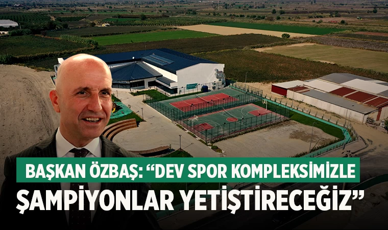 Başkan Özbaş: “Dev spor kompleksimizle şampiyonlar yetiştireceğiz”