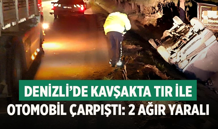 Denizli’de kavşakta tır ile otomobil çarpıştı: 2 ağır yaralı