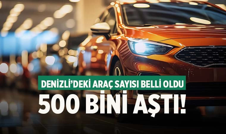 Denizli'deki araç sayısı belli oldu! 500 bini aştı