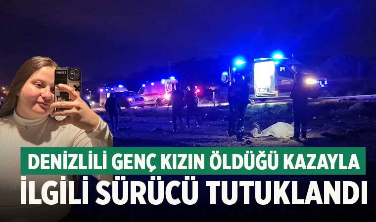 Denizlili genç kızın öldüğü kazayla ilgili sürücü tutuklandı