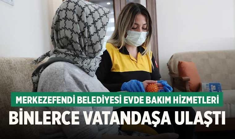 Merkezefendi Belediyesi Evde Bakım Hizmetleri Binlerce Vatandaşa Ulaştı