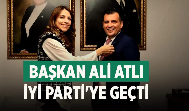 Başkan Ali Atlı İYİ Parti'ye geçti