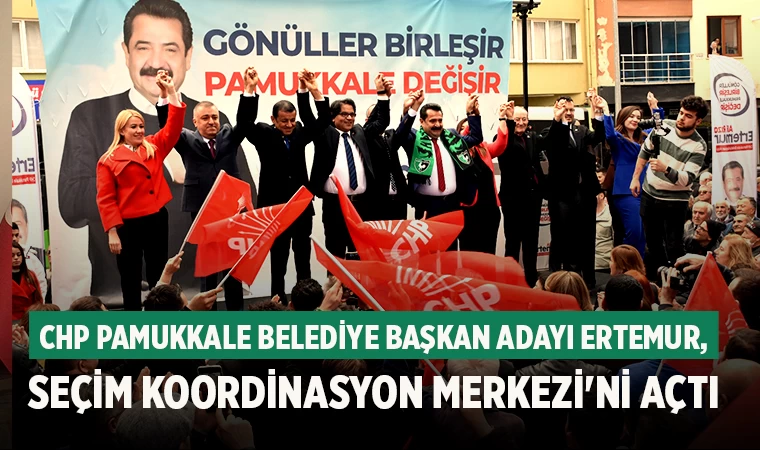 CHP Pamukkale Belediye Başkan Adayı Ertemur, Seçim Koordinasyon Merkezi'ni Açtı