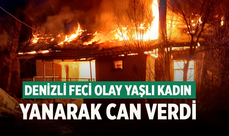 Denizli feci olay yaşlı kadın yanarak can verdi