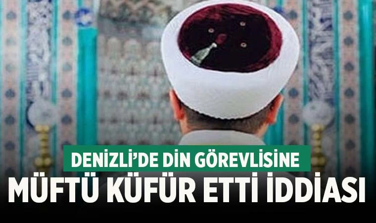Denizli’de müftü din görevlisine küfür etti iddiası
