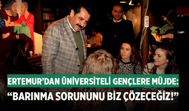 Ertemur’dan üniversiteli gençlere müjde: “Barınma sorununu biz çözeceğiz!”