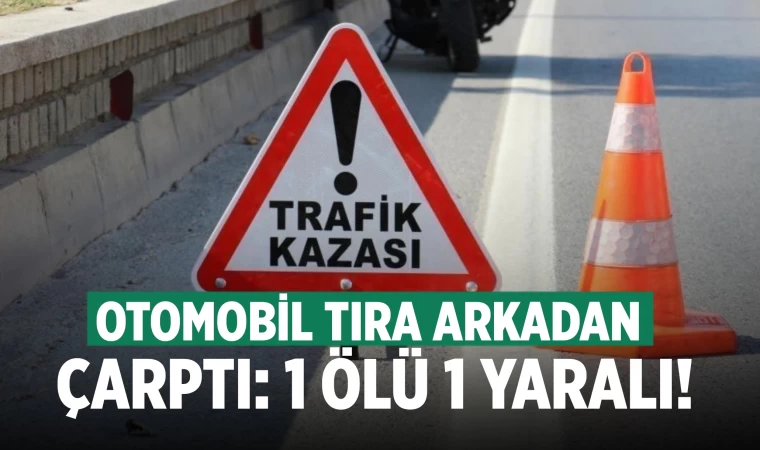 Otomobil tıra arkadan çarptı: 1 ölü
