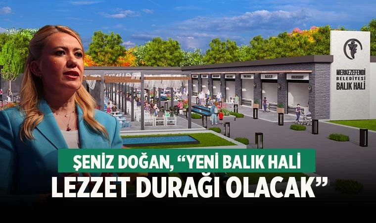 Şeniz Doğan, "Yeni balık hali, ilçemizin yeni lezzet durağı olacak"