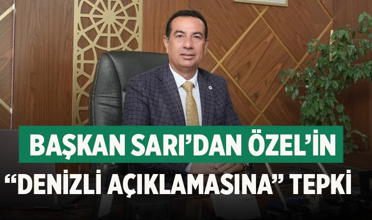 Başkan Sarı’dan CHP Genel Başkanı Özgür Özel’in “Denizli açıklamasına” tepki  