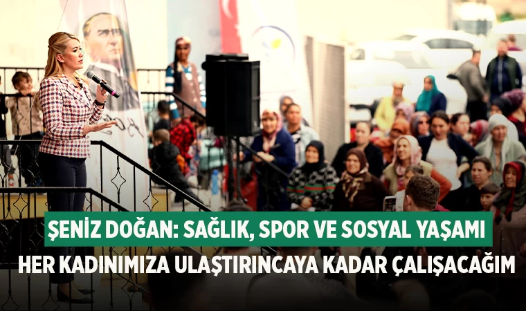 Şeniz Doğan: Sağlık, Spor Ve Sosyal Yaşamı Her Kadınımıza Ulaştırıncaya Kadar Çalışacağım