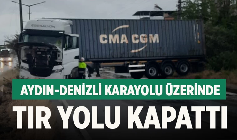 Aydın-Denizli Karayolu üzerinde tır yolu kapattı