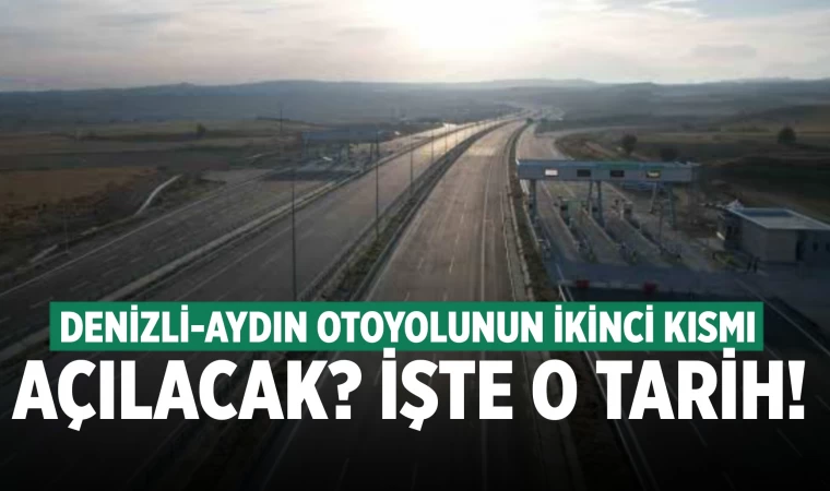 Aydın-Denizli otoyolunun ikinci kısmı ne zaman açılacak?