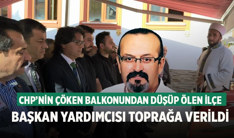 CHP’nin çöken balkonundan düşüp ölen ilçe başkan yardımcısı toprağa verildi