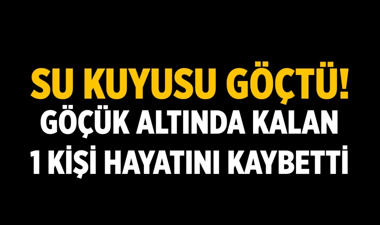 Denizli su kuyusunda meydana gelen göçükte 1 kişi öldü