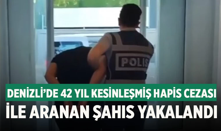 Denizli’de 42 yıl kesinleşmiş hapis cezası ile aranan şahıs yakalandı