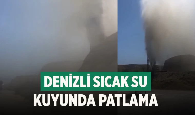 Denizli'de sıcak su kuyusunda patlama!