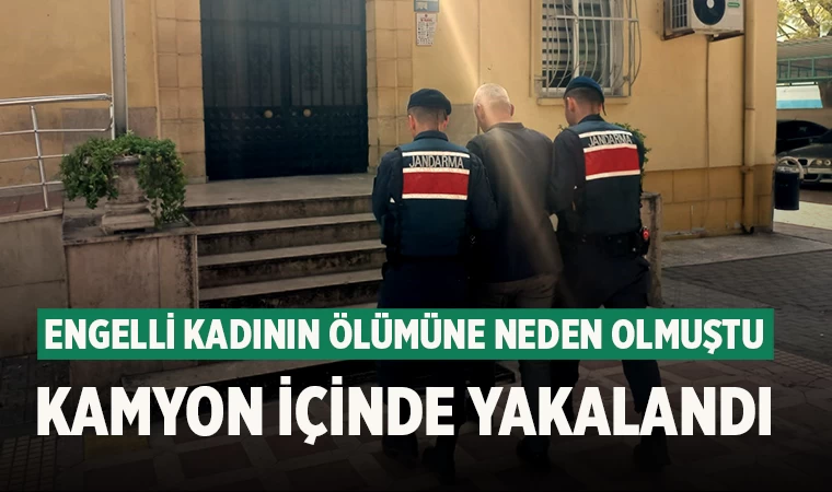 Engelli kadının ölümüne neden olmuştu kamyon içinde yakalandı