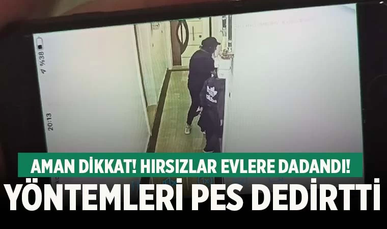 Hırsızlar evlere dadandı! Yöntemleri pes dedirtti