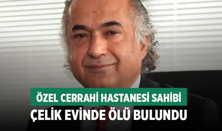 Özel Cerrahi Hastanesi Sahibi Çelik Evinde Ölü Bulundu