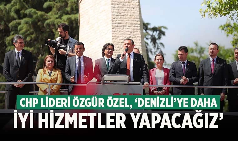 Özel, ‘Denizli’ye daha iyi hizmetler yapacağız’