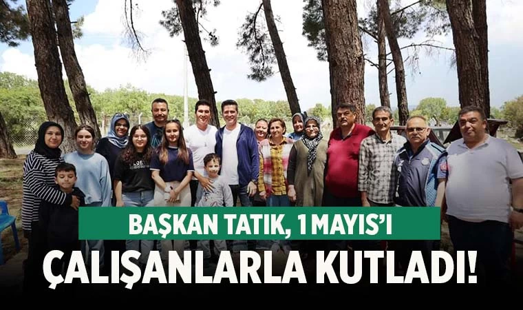 Başkan Tatık 1 Mayıs’ı çalışanlarla piknikte kutladı